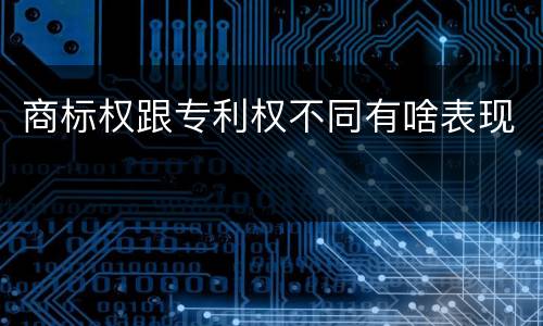 商标权跟专利权不同有啥表现