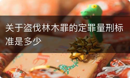 关于盗伐林木罪的定罪量刑标准是多少
