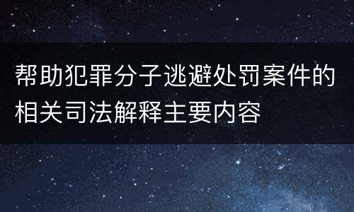 帮助犯罪分子逃避处罚案件的相关司法解释主要内容