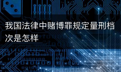 我国法律中赌博罪规定量刑档次是怎样