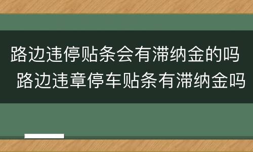 路边违停贴条会有滞纳金的吗 路边违章停车贴条有滞纳金吗