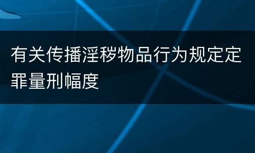 有关传播淫秽物品行为规定定罪量刑幅度
