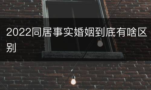 2022同居事实婚姻到底有啥区别