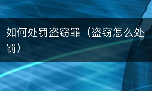 如何处罚盗窃罪（盗窃怎么处罚）