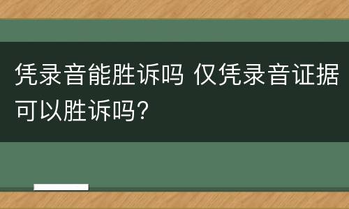 凭录音能胜诉吗 仅凭录音证据可以胜诉吗?