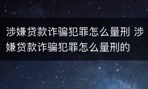 涉嫌贷款诈骗犯罪怎么量刑 涉嫌贷款诈骗犯罪怎么量刑的