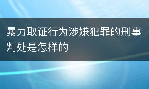 暴力取证行为涉嫌犯罪的刑事判处是怎样的
