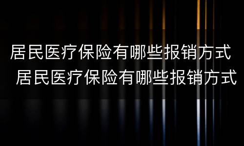 居民医疗保险有哪些报销方式 居民医疗保险有哪些报销方式可以报销