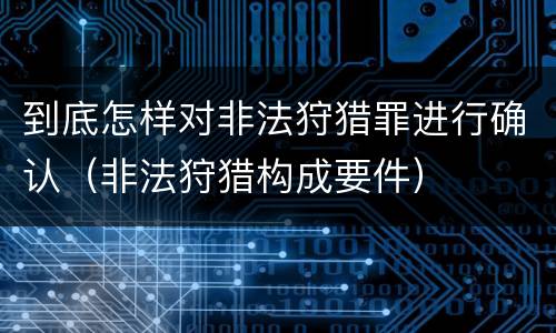 到底怎样对非法狩猎罪进行确认（非法狩猎构成要件）