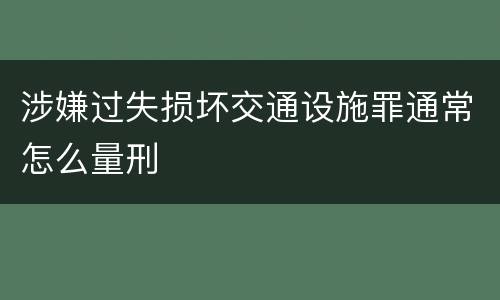 涉嫌过失损坏交通设施罪通常怎么量刑