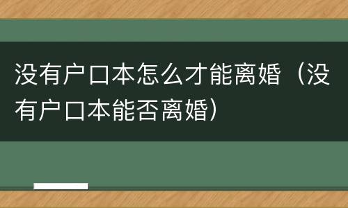 没有户口本怎么才能离婚（没有户口本能否离婚）