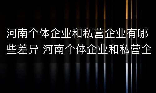河南个体企业和私营企业有哪些差异 河南个体企业和私营企业有哪些差异和优势