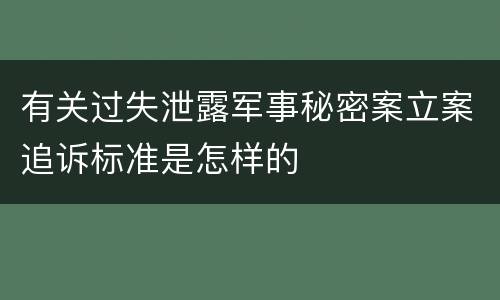 有关过失泄露军事秘密案立案追诉标准是怎样的
