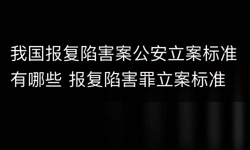 我国报复陷害案公安立案标准有哪些 报复陷害罪立案标准