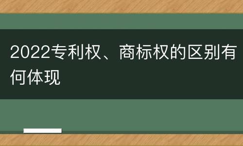 2022专利权、商标权的区别有何体现