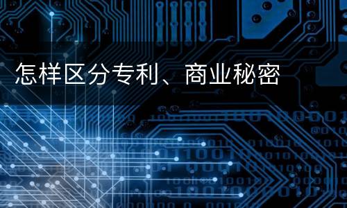 怎样区分专利、商业秘密