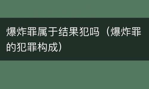 爆炸罪属于结果犯吗（爆炸罪的犯罪构成）