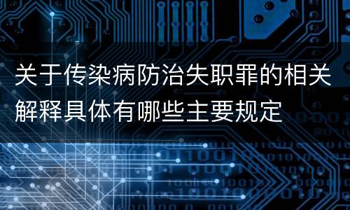 关于传染病防治失职罪的相关解释具体有哪些主要规定