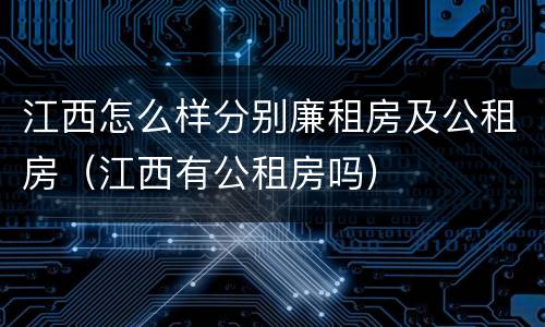 江西怎么样分别廉租房及公租房（江西有公租房吗）