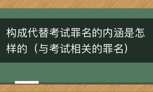 构成代替考试罪名的内涵是怎样的（与考试相关的罪名）