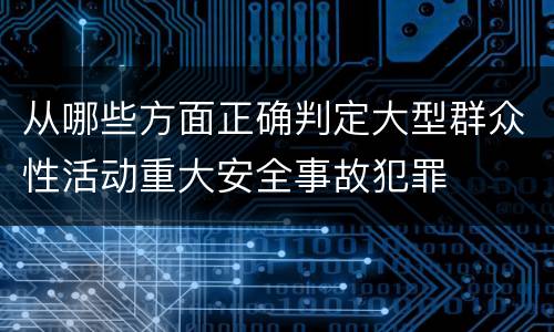从哪些方面正确判定大型群众性活动重大安全事故犯罪