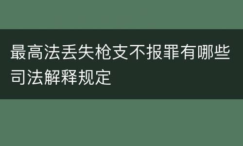 最高法丢失枪支不报罪有哪些司法解释规定