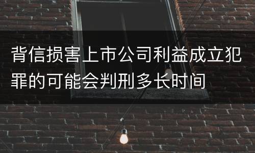 背信损害上市公司利益成立犯罪的可能会判刑多长时间