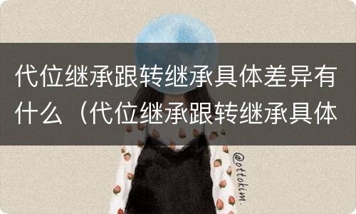 代位继承跟转继承具体差异有什么（代位继承跟转继承具体差异有什么区别）