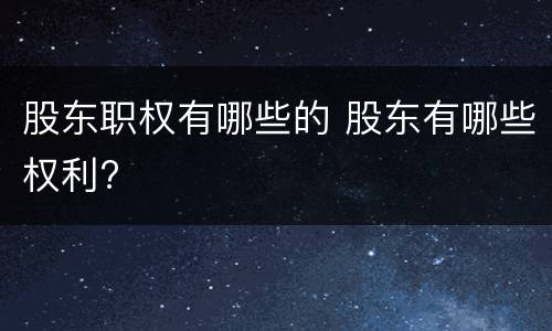 股东职权有哪些的 股东有哪些权利?