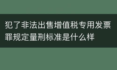 犯了非法出售增值税专用发票罪规定量刑标准是什么样
