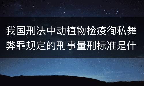 我国刑法中动植物检疫徇私舞弊罪规定的刑事量刑标准是什么