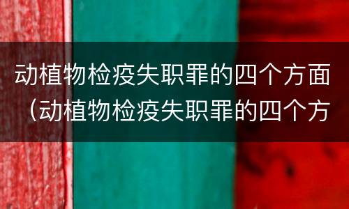 动植物检疫失职罪的四个方面（动植物检疫失职罪的四个方面是什么）