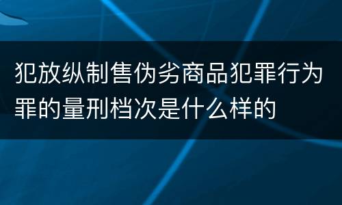 犯放纵制售伪劣商品犯罪行为罪的量刑档次是什么样的