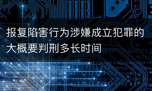 报复陷害行为涉嫌成立犯罪的大概要判刑多长时间