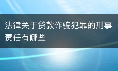 法律关于贷款诈骗犯罪的刑事责任有哪些