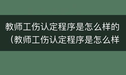 教师工伤认定程序是怎么样的（教师工伤认定程序是怎么样的呢）