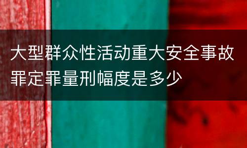 大型群众性活动重大安全事故罪定罪量刑幅度是多少