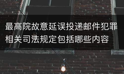 最高院故意延误投递邮件犯罪相关司法规定包括哪些内容
