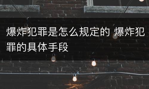 爆炸犯罪是怎么规定的 爆炸犯罪的具体手段