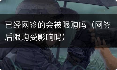 已经网签的会被限购吗（网签后限购受影响吗）