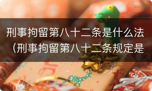 刑事拘留第八十二条是什么法（刑事拘留第八十二条规定是什么）