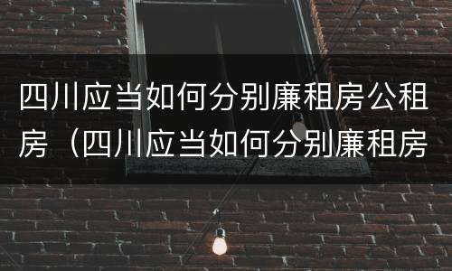 四川应当如何分别廉租房公租房（四川应当如何分别廉租房公租房和住宅）