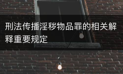 刑法传播淫秽物品罪的相关解释重要规定