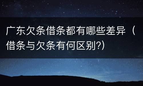 广东欠条借条都有哪些差异（借条与欠条有何区别?）