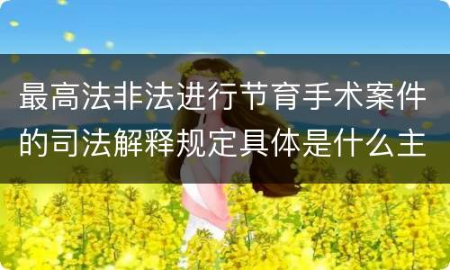 最高法非法进行节育手术案件的司法解释规定具体是什么主要内容