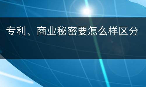 专利、商业秘密要怎么样区分