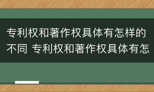 专利权和著作权具体有怎样的不同 专利权和著作权具体有怎样的不同之处