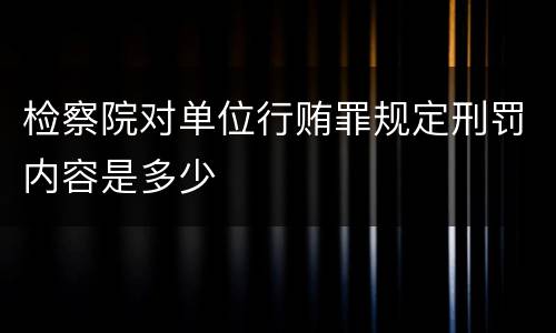 检察院对单位行贿罪规定刑罚内容是多少