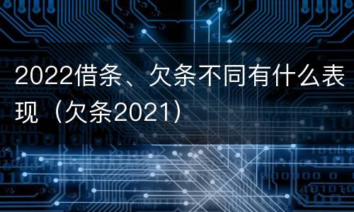 2022借条、欠条不同有什么表现（欠条2021）