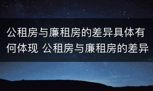 公租房与廉租房的差异具体有何体现 公租房与廉租房的差异具体有何体现呢